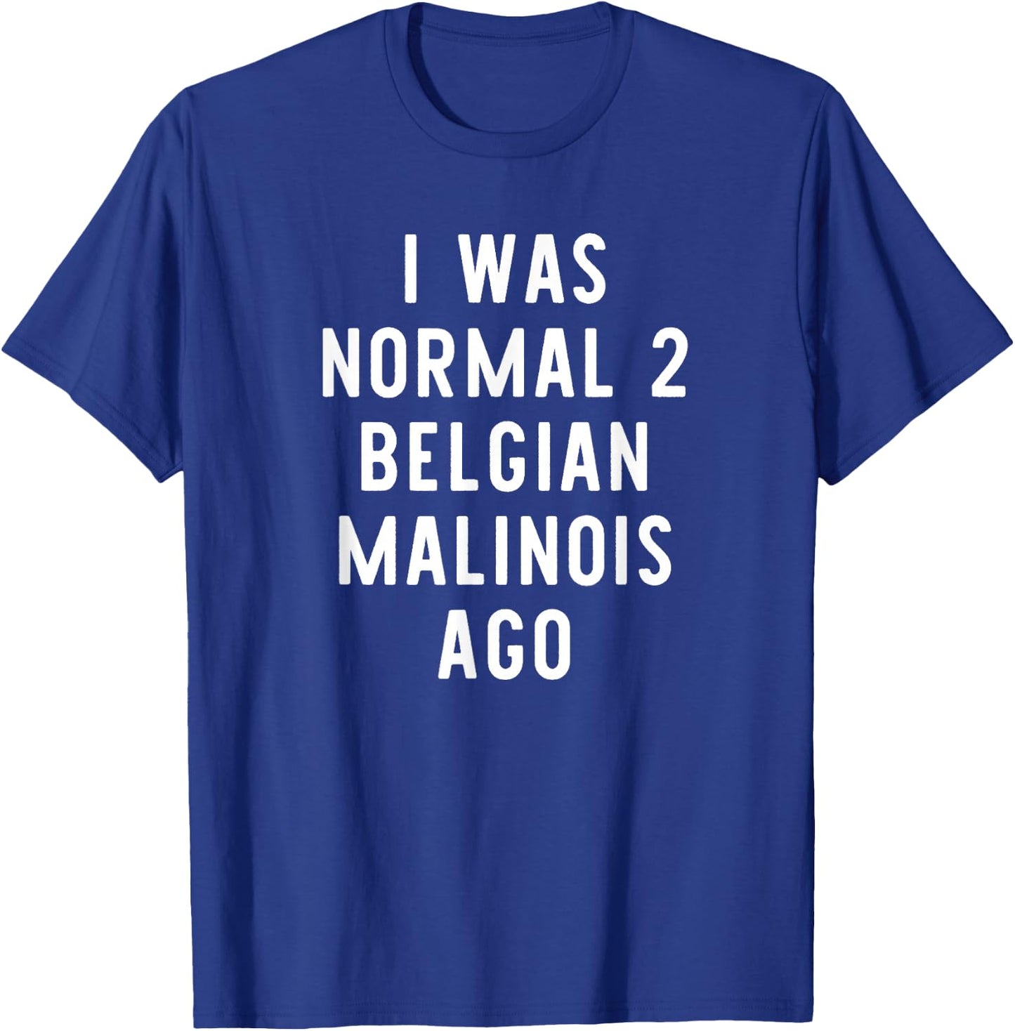 I Was Normal 2 Belgian Malinois Ago Funny Dog Lover Gift T-Shirt - T-Shirt | Royal