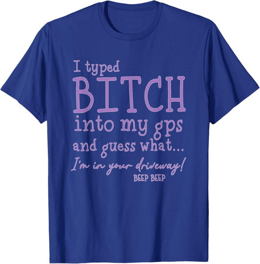 I Type Bitch Into My GPS and Guess What I'm in Your Driveway T-Shirt - T-Shirt | Royal