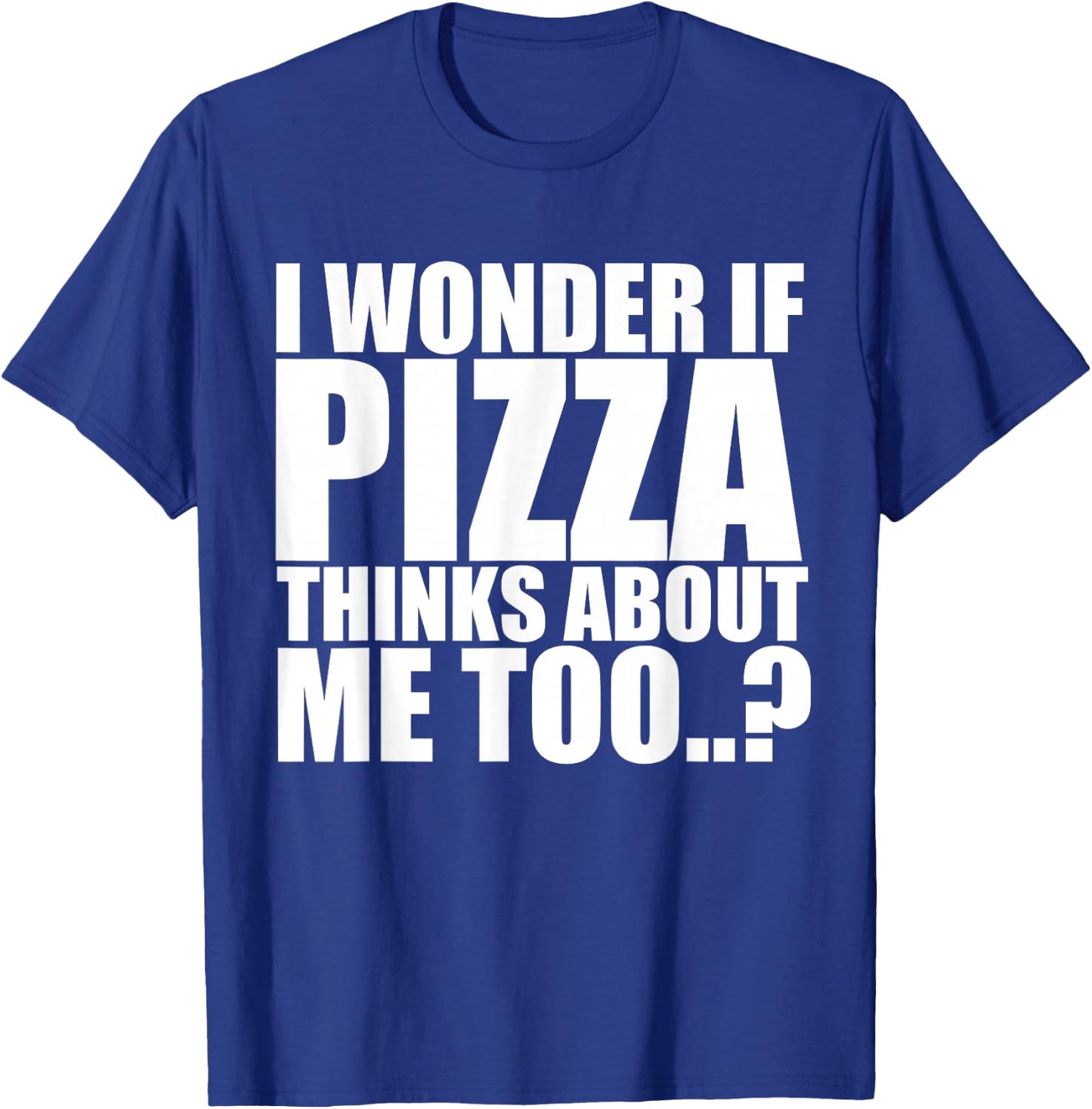 I Wonder If Pizza Thinks About Me Too T Shirt T-Shirt - T-Shirt | Royal