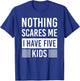 Nothing Scares Me I Have Five Kids Fathers Day DAD T-Shirt - T-Shirt | Royal