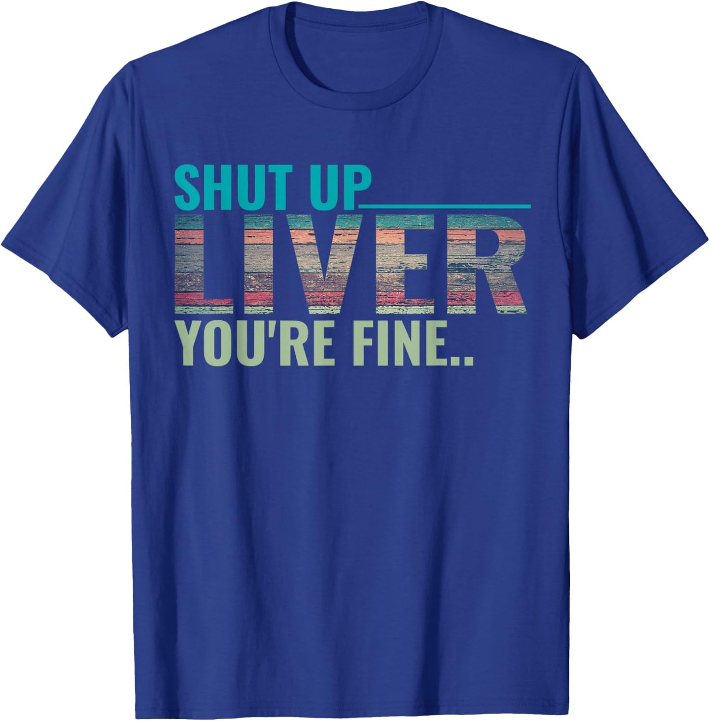 Shut up liver you're fine T-Shirt - T-Shirt | Royal