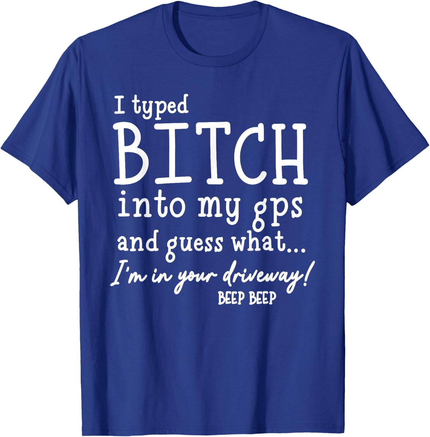 I Typed Bitch Into My GPS and Quess What I'm in Your T-Shirt - T-Shirt | Royal