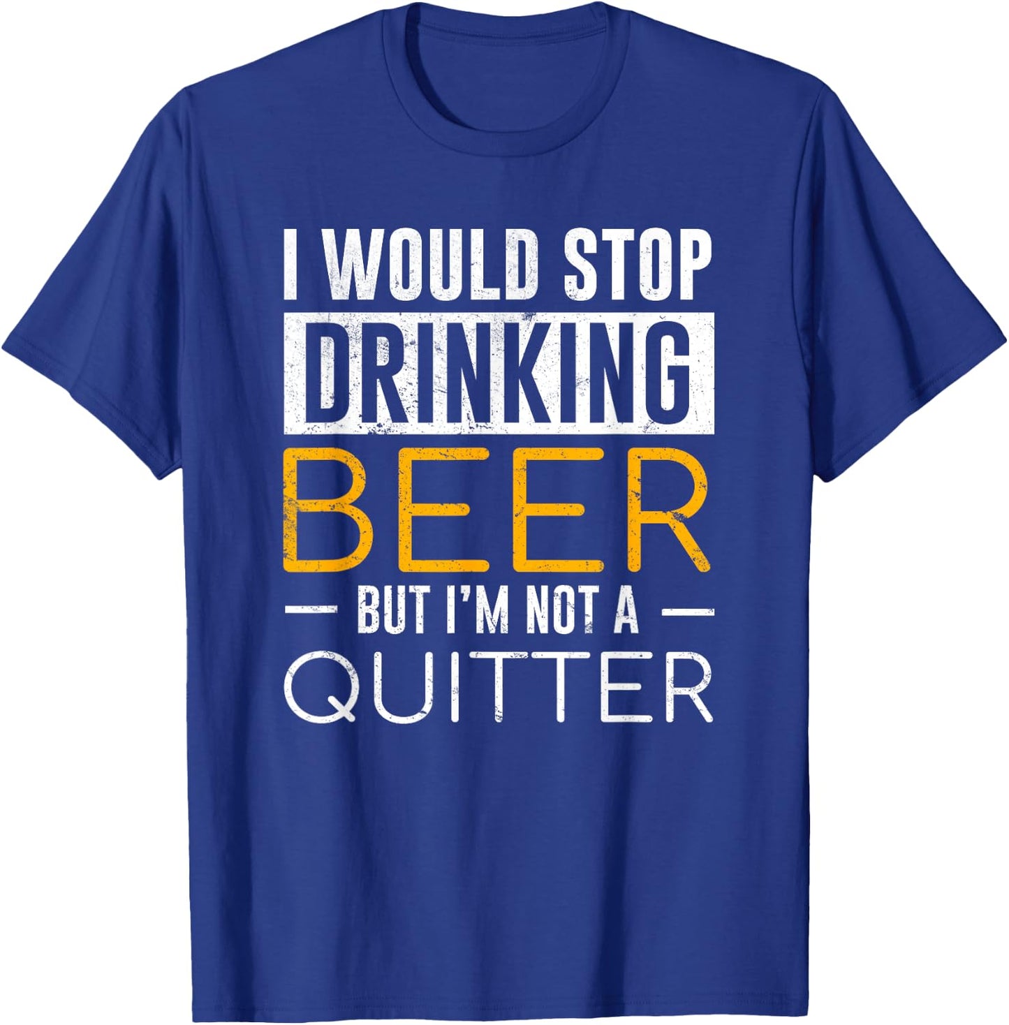 I Would Stop Drinking Beer But I'm Not A Quitter Shirt T-Shirt - T-Shirt | Royal