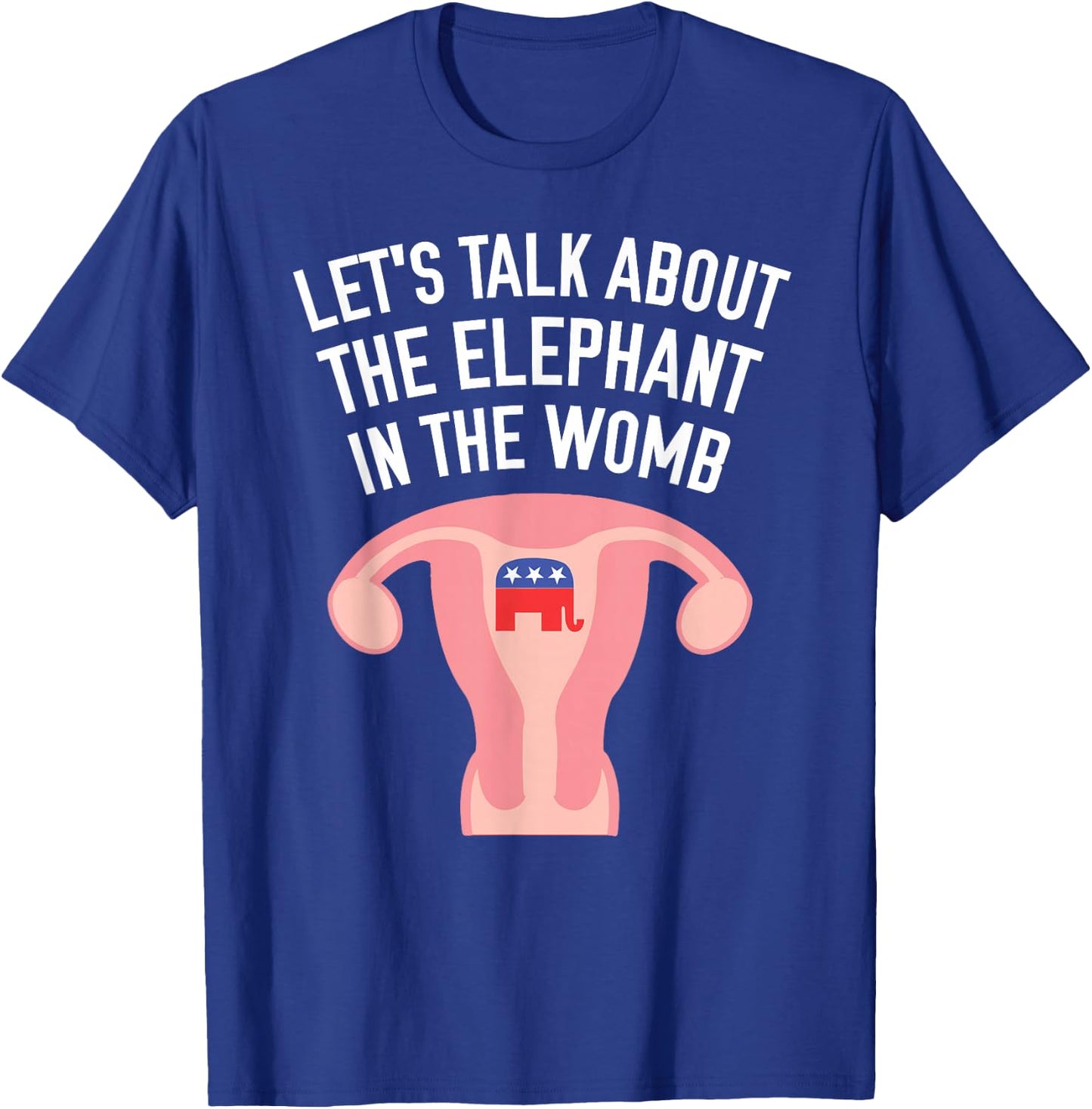 Let's Talk About The Elephant In The Womb Feminist T-Shirt - T-Shirt | Royal