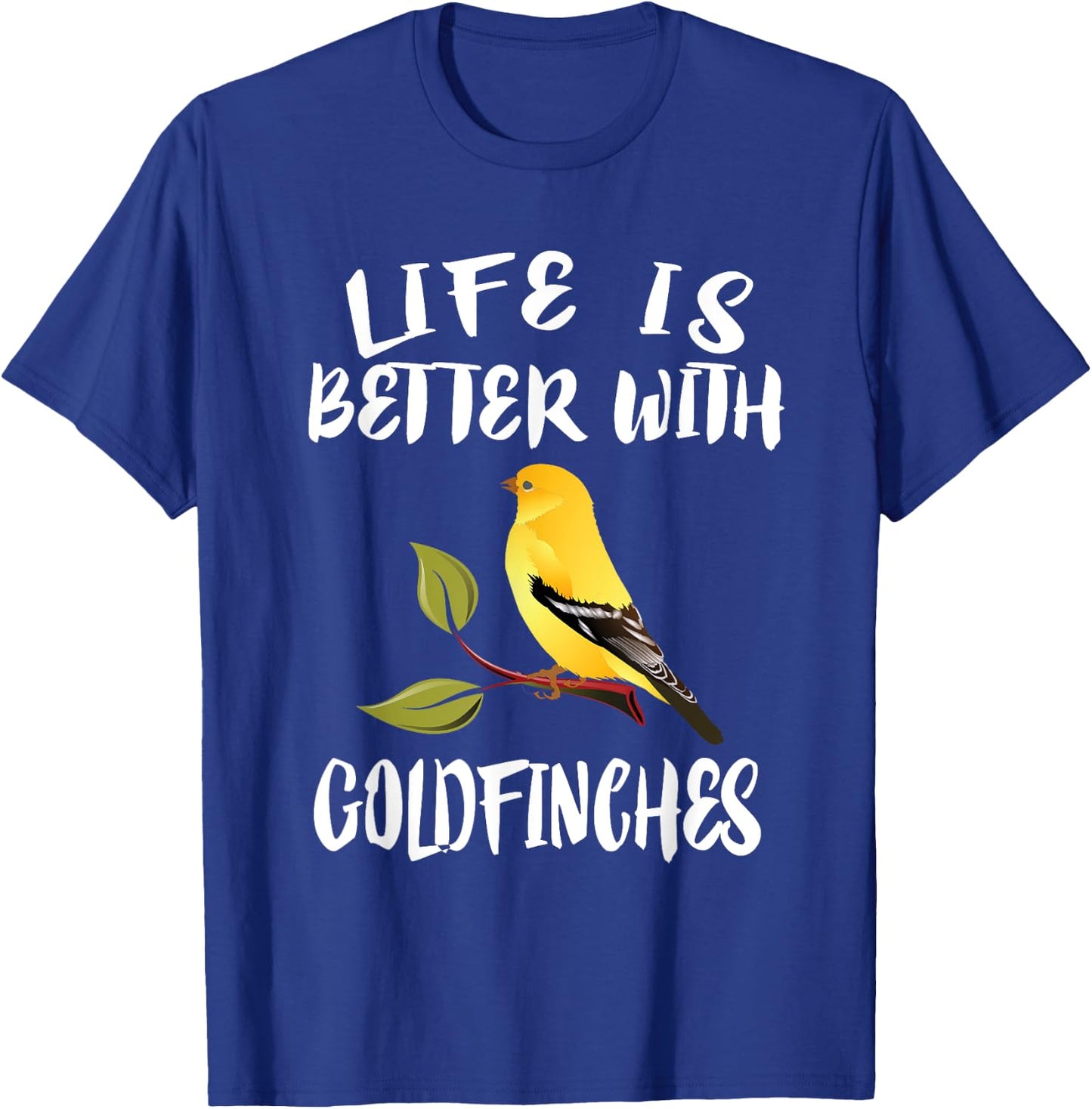 Life Is Better With Goldfinches Birds Animal T-Shirt - T-Shirt | Royal