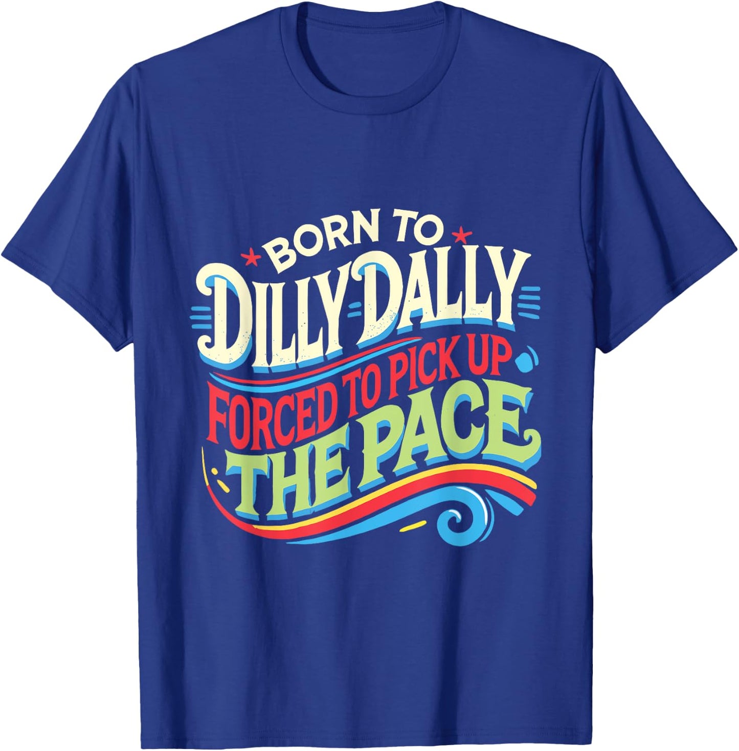 Born To Dilly Dally Forced To Pick Up The Pace Funny T-Shirt - T-Shirt | Royal
