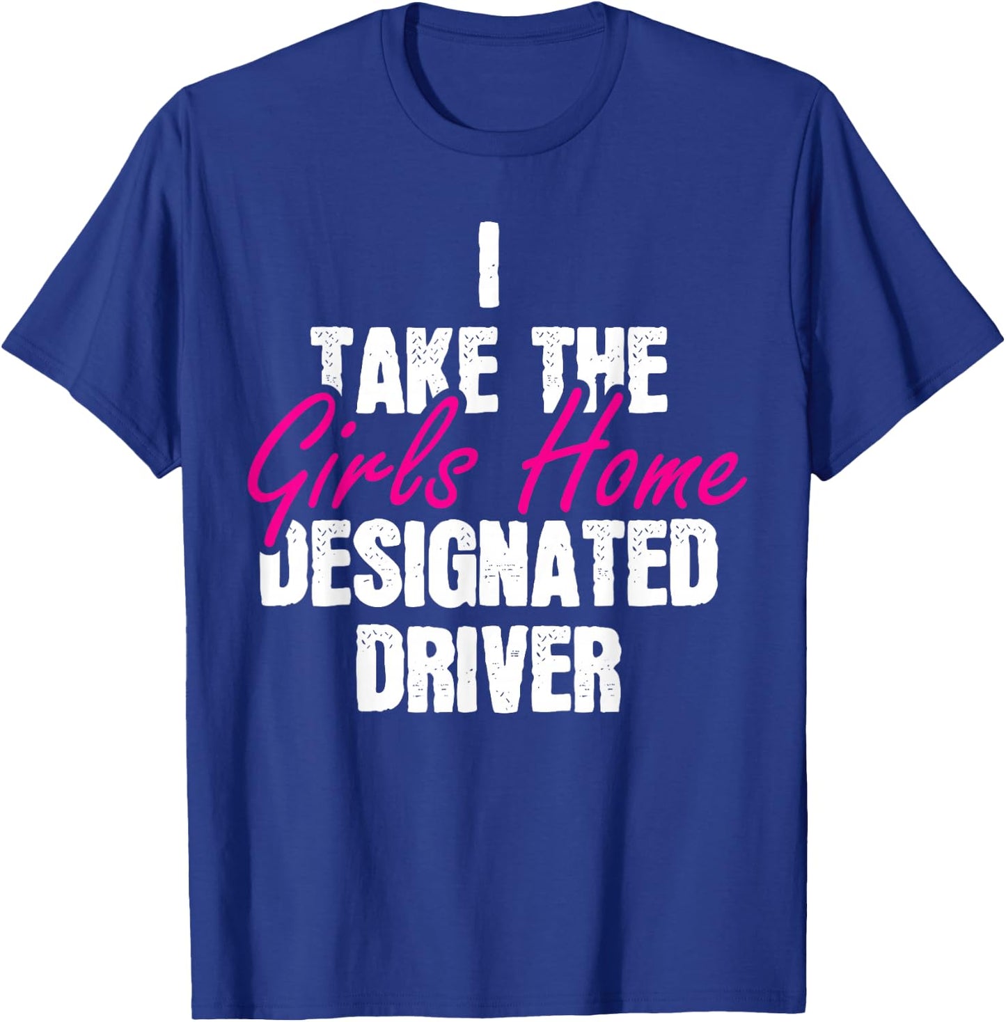 I Take The Girls Home Funny Designated Driver T-Shirt - T-Shirt | Royal