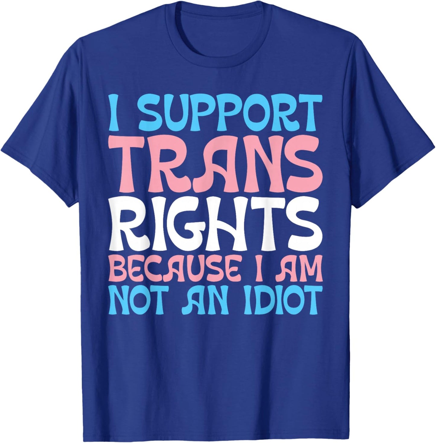 I Support Trans Rights Because I Am Not An Idiot Transgender T-Shirt - T-Shirt | Royal