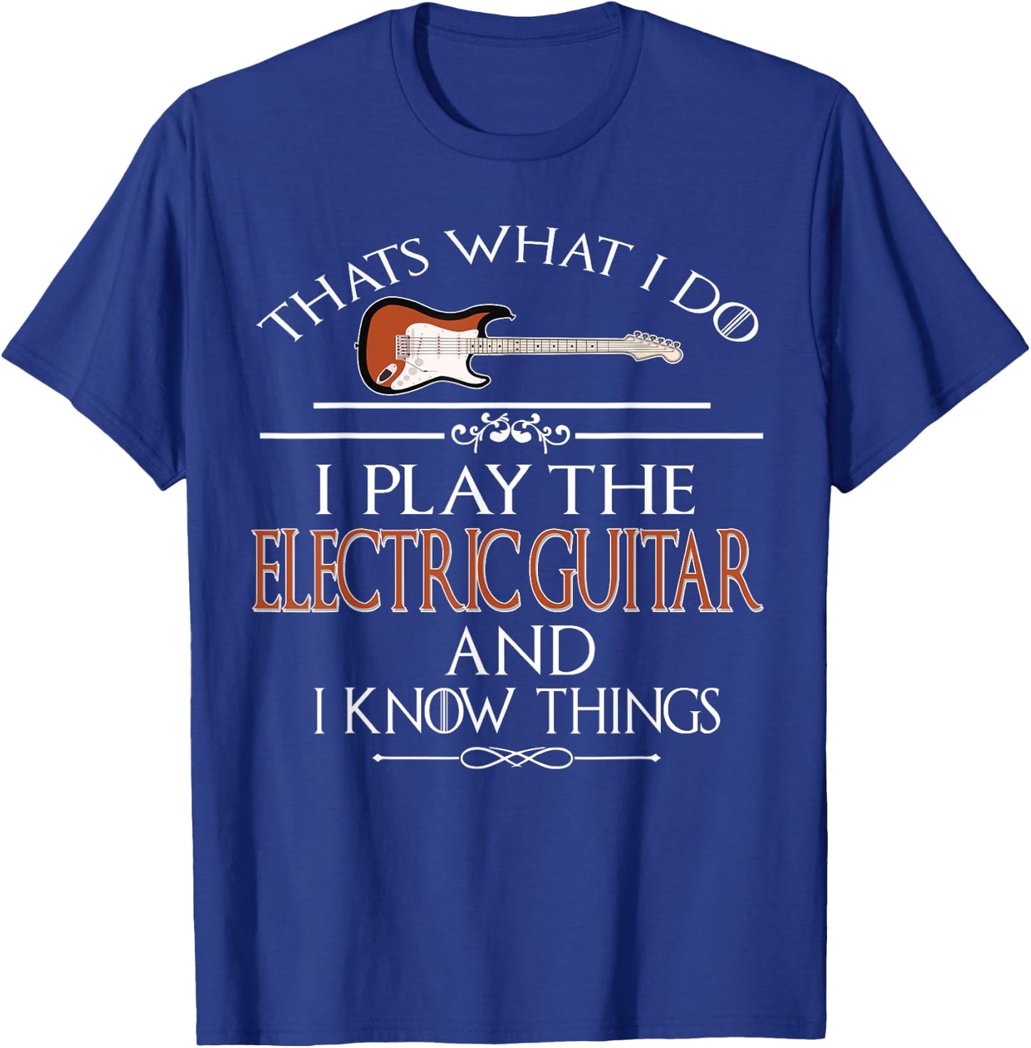 Thats what I do I play the Electric Guitar and I know things T-Shirt - T-Shirt | Royal
