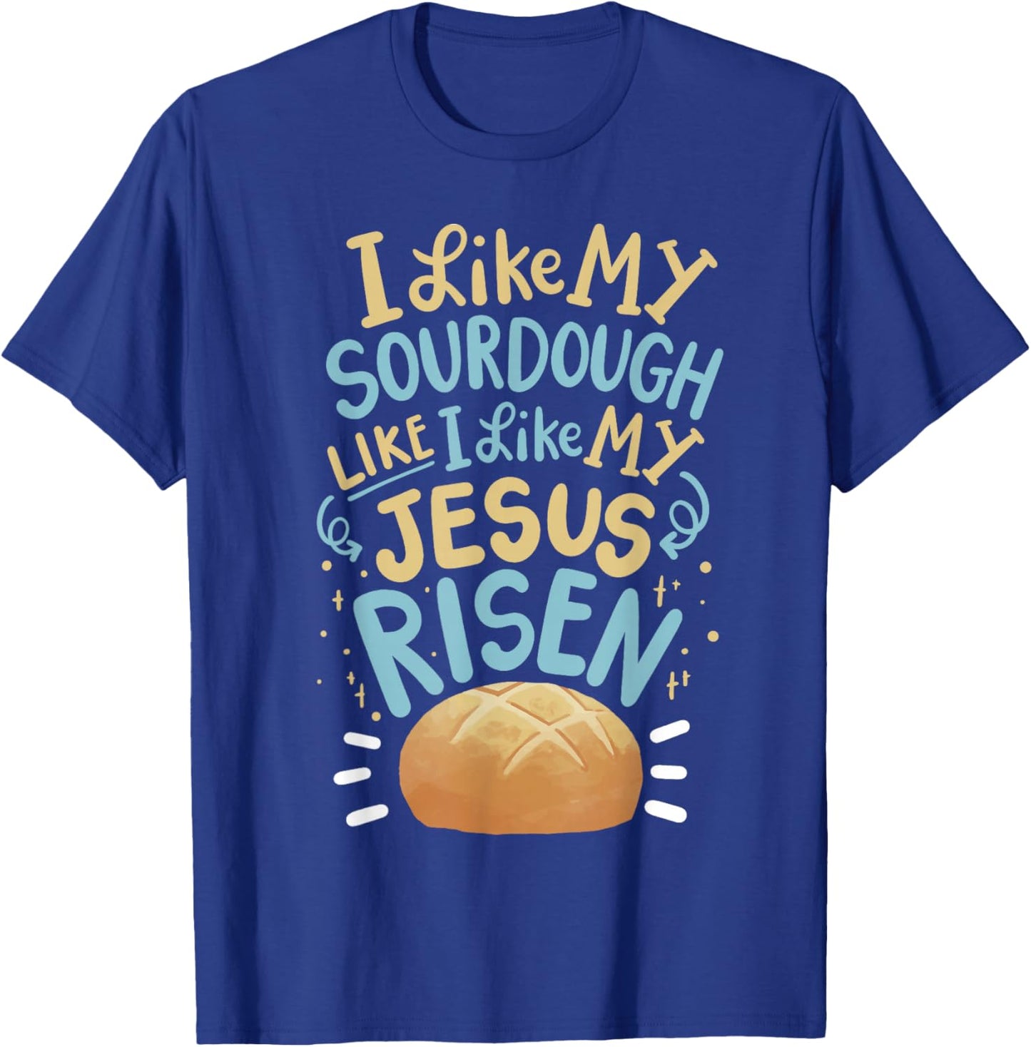 I Like My Sourdough Like I Like My Jesus Risen T-Shirt - T-Shirt | Royal