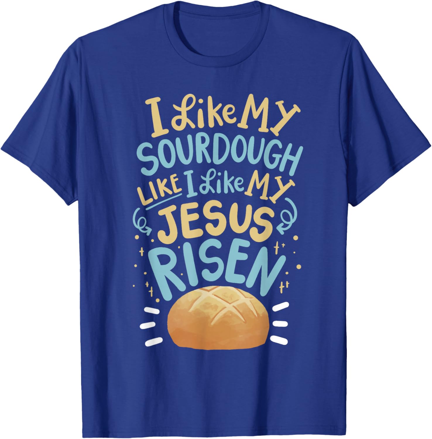 I Like My Sourdough Like I Like My Jesus Risen T-Shirt - T-Shirt | Royal