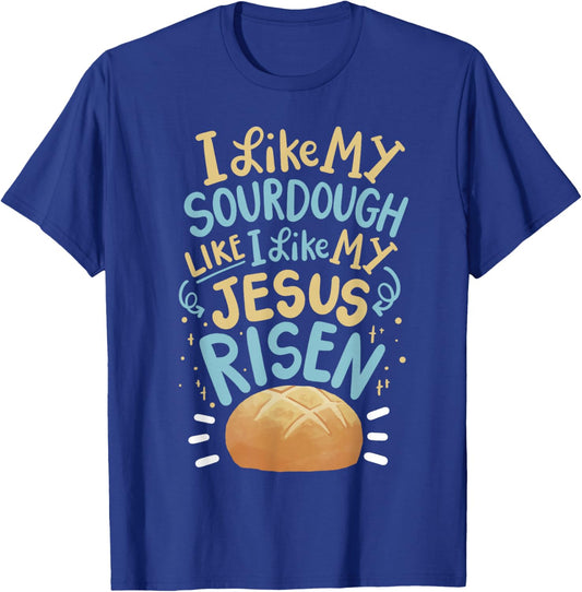 I Like My Sourdough Like I Like My Jesus Risen T-Shirt - T-Shirt | Royal