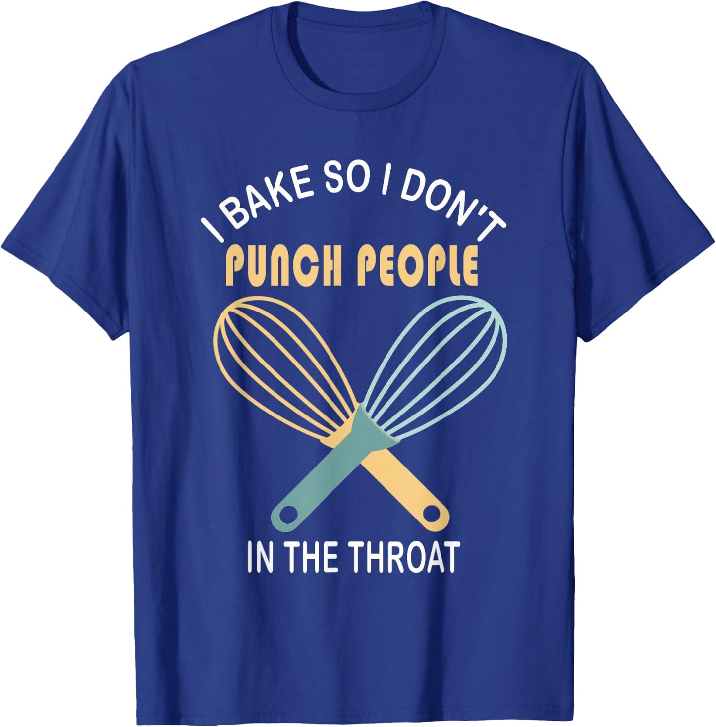 I Bake So I Don't Punch People In The Throat Cool T Shirt T-Shirt - T-Shirt | Royal