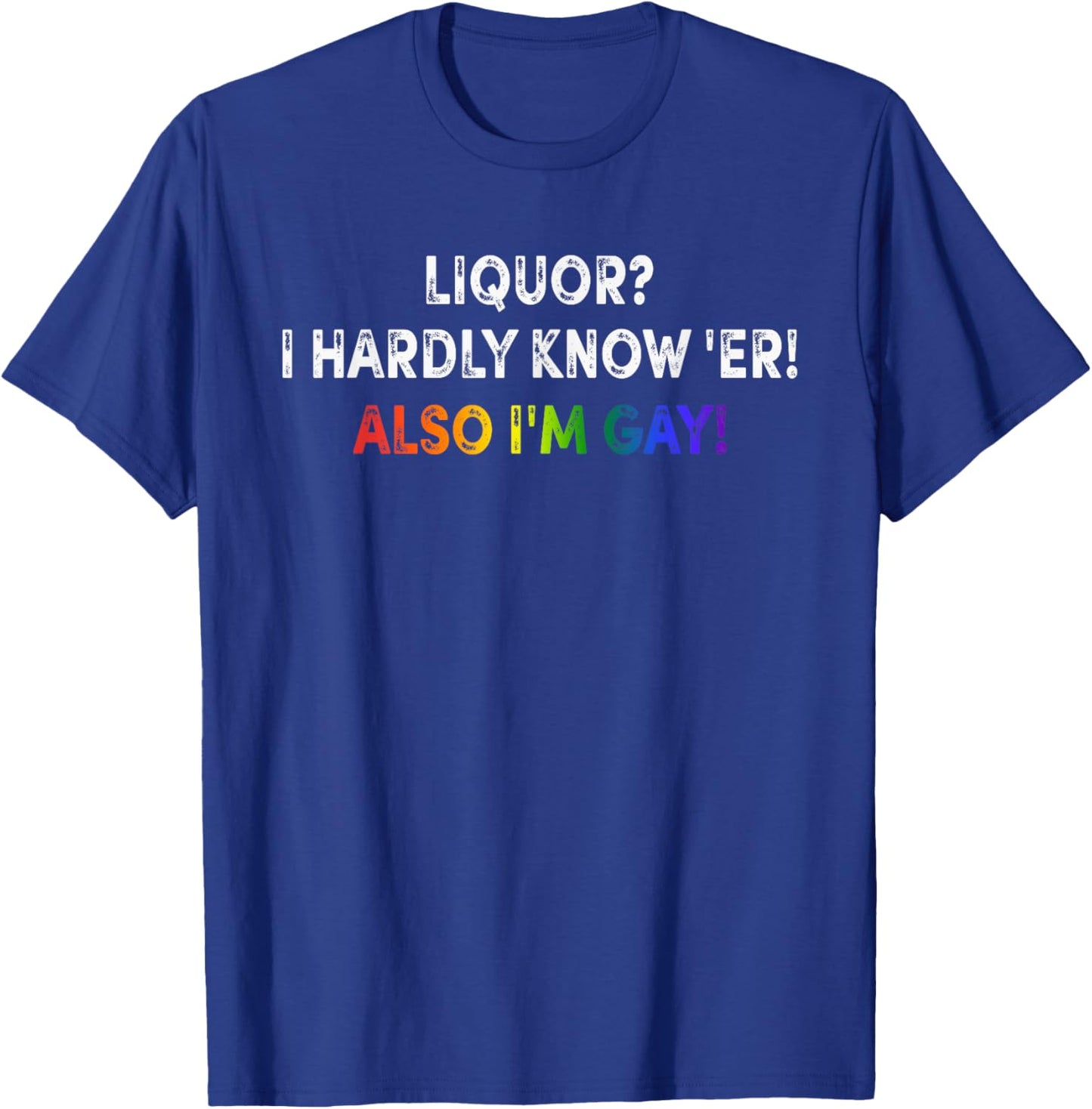 Liquor? I Hardly Know 'Er, Pride, Humor T-Shirt - T-Shirt | Royal