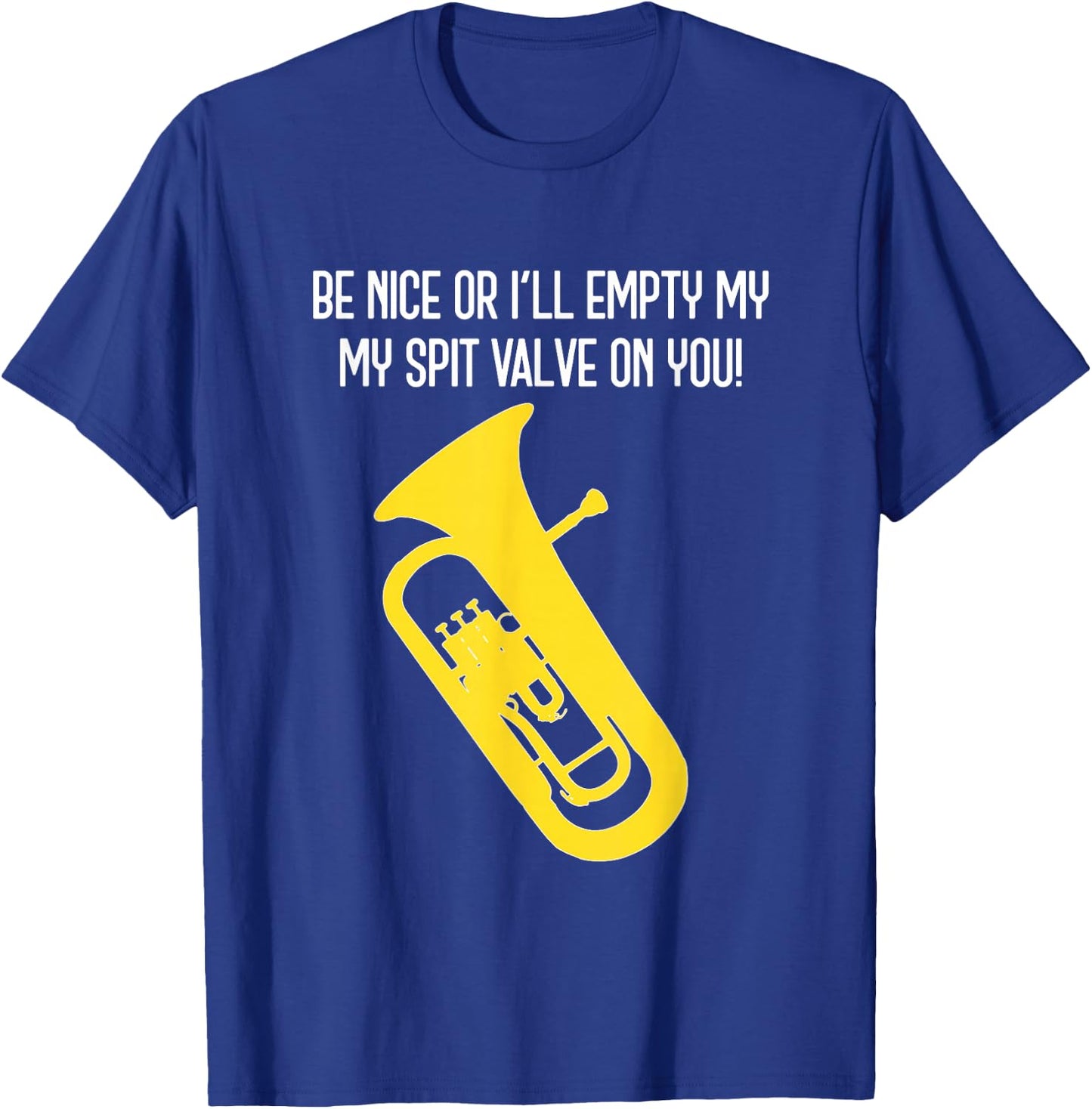 BE NICE OR I'LL EMPTY MY SPIT VALVE ON YOU - Funny Euphonium T-Shirt - T-Shirt | Royal