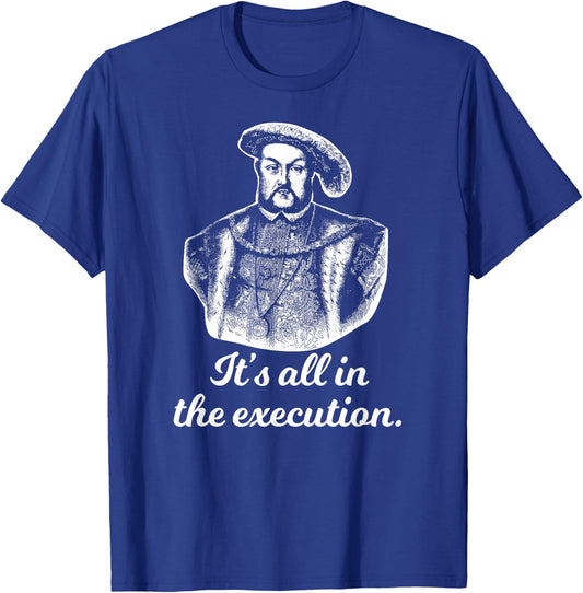 Funny Shirt Henry VIII Quote It's All In The Execution T-Shirt - T-Shirt | Royal