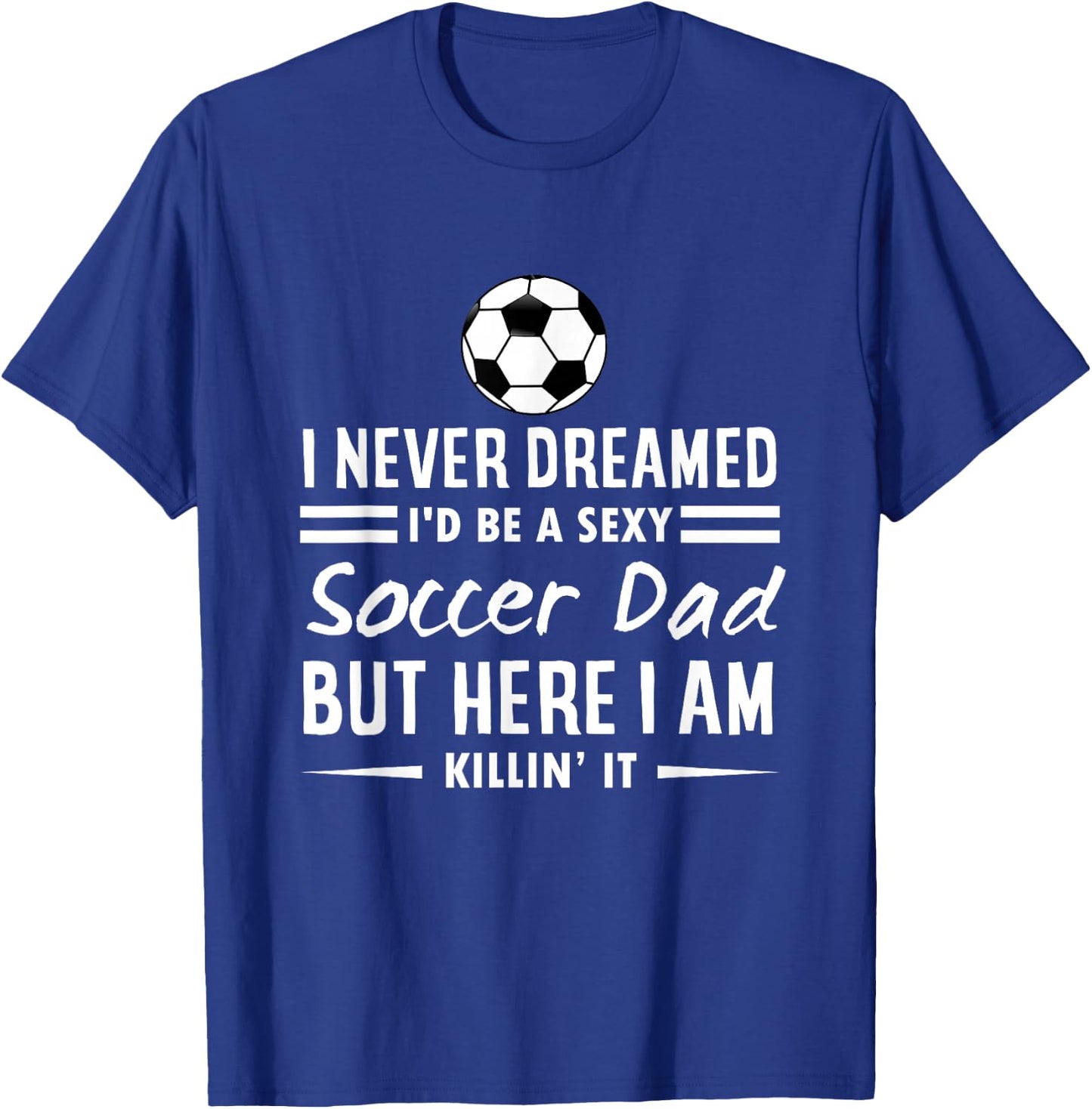 I Never Dreamed I'd Be A Sexy Soccer Dad T-Shirt - T-Shirt | Royal