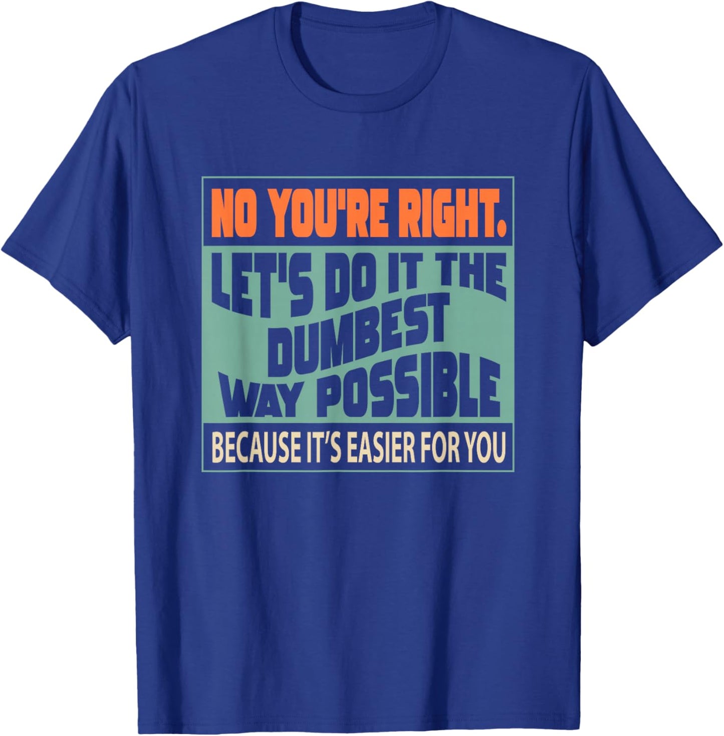 No You're Right Let's Do It The Dumbest T-Shirt - T-Shirt | Royal