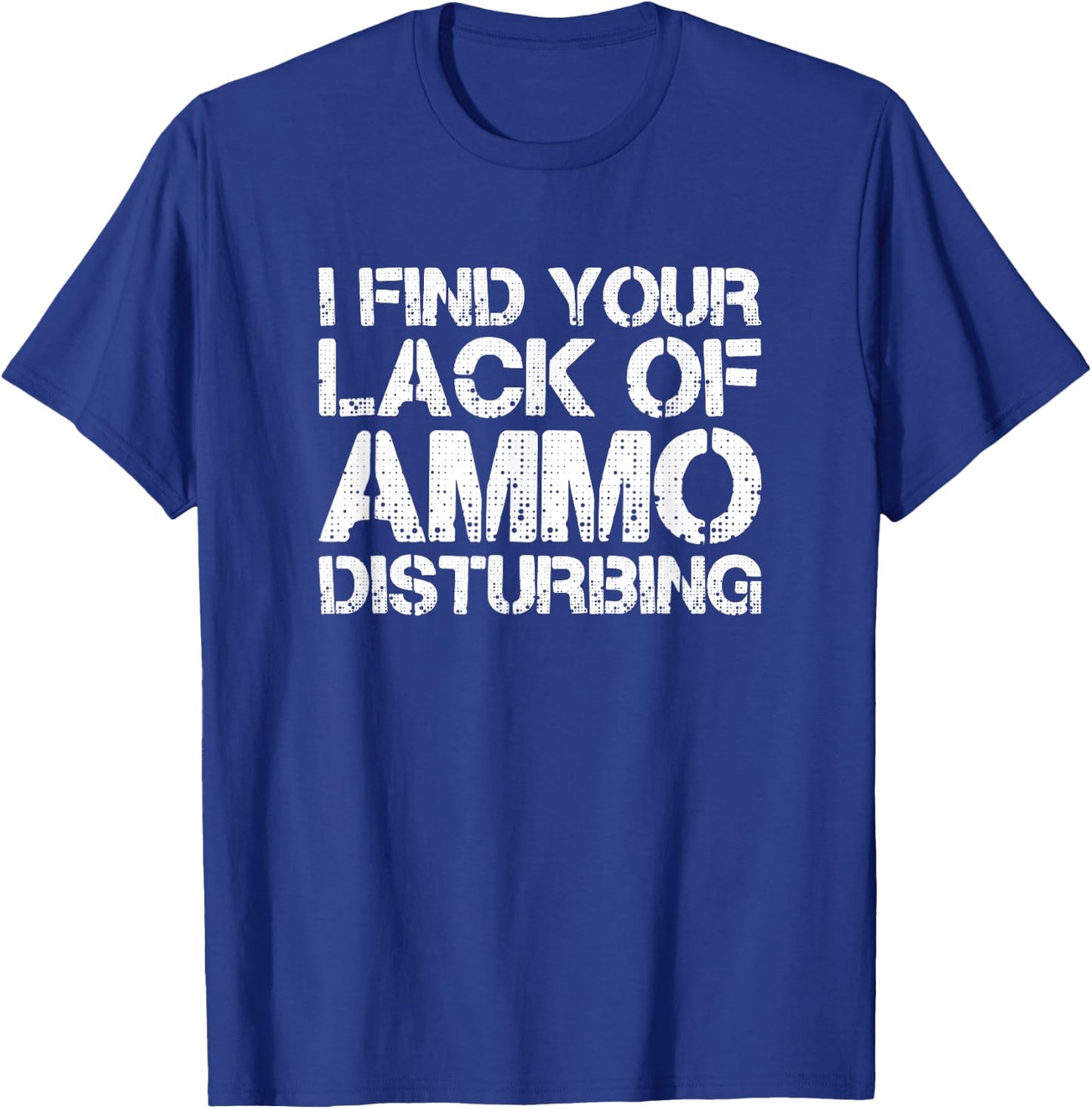 I Find Your Lack Of Ammo Disturbing T Shirt 20723 T-Shirt - T-Shirt | Royal