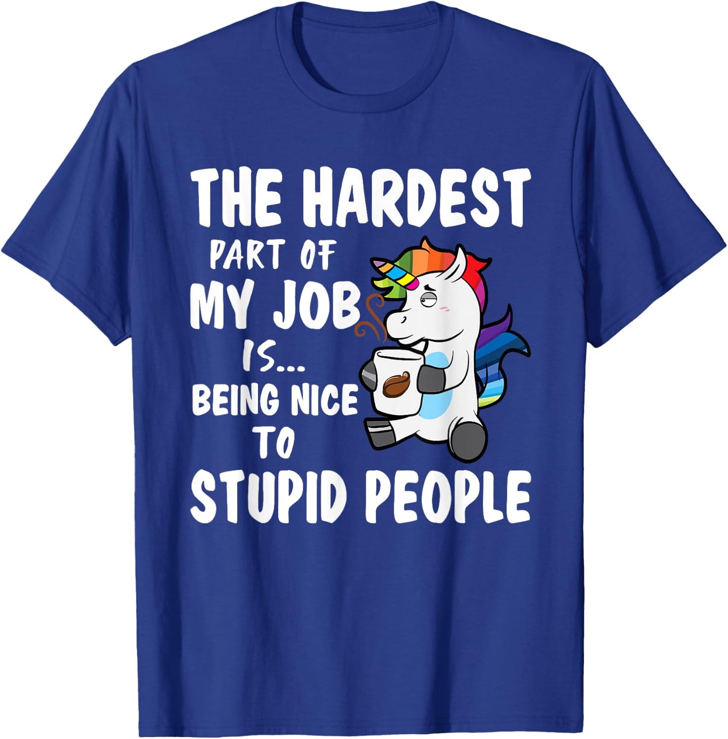 Hardest Part Of My Job Being Nice To Stupid People Unicorn T-Shirt - T-Shirt | Royal