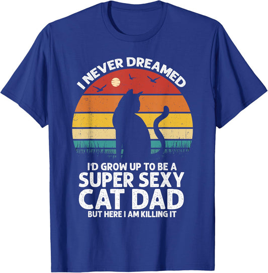 I Never Dreamed I'd Grow Up to be a Super Sexy Cat Dad Funny Men Women T-Shirt - T-Shirt | Royal