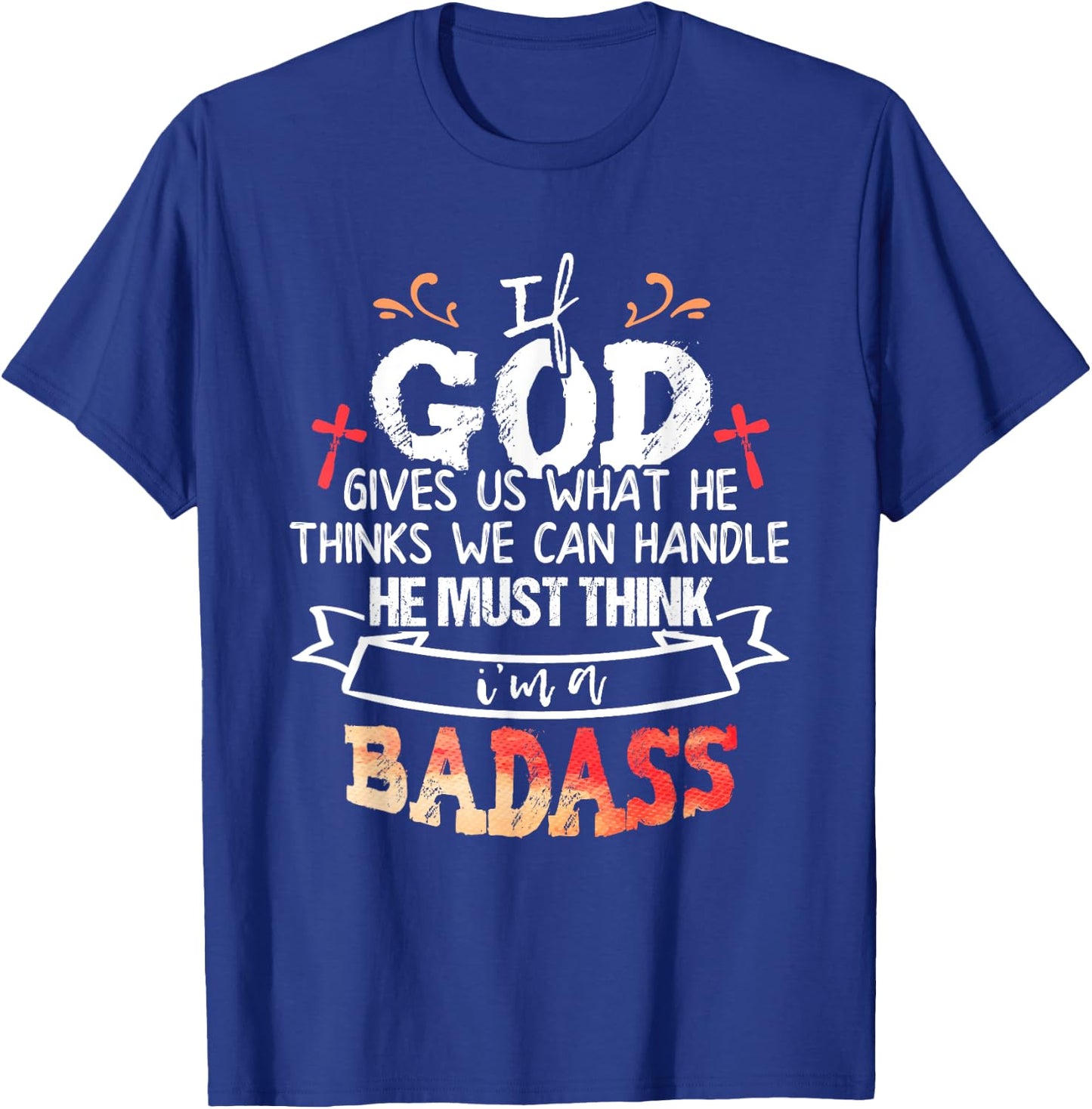 If God Gives Us What He Thinks We Can Handle I'm a Badass T-Shirt - T-Shirt | Royal