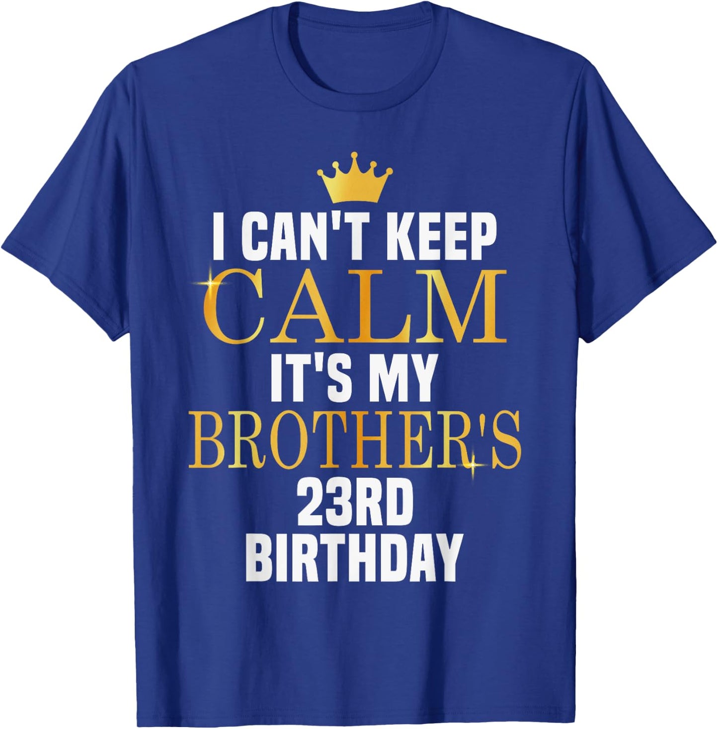 I Can't Keep Calm Its My Brother's 23rd Birthday Golden Bday T-Shirt - T-Shirt | Royal