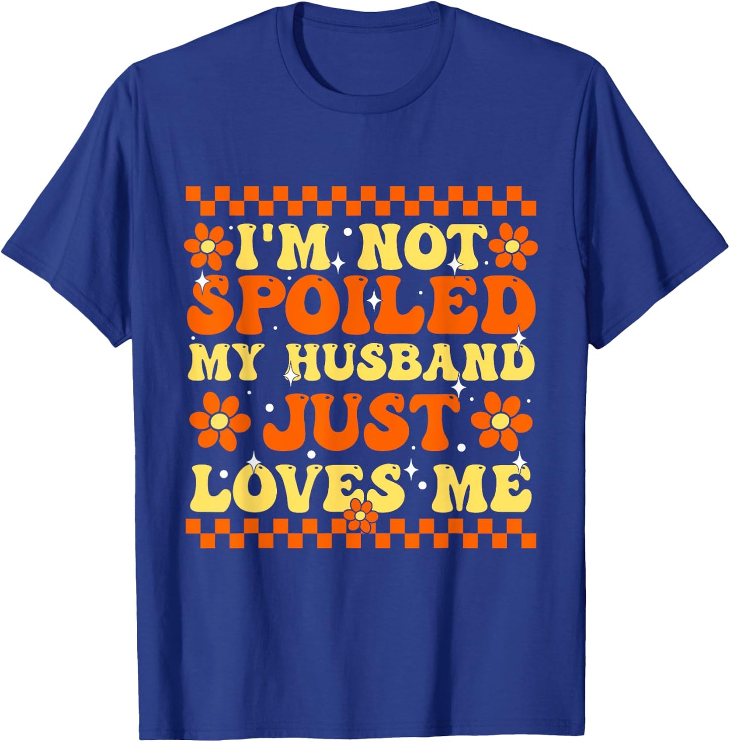 I'm Not Spoiled My Husband Just Loves Me Spoiled Wife T-Shirt - T-Shirt | Royal