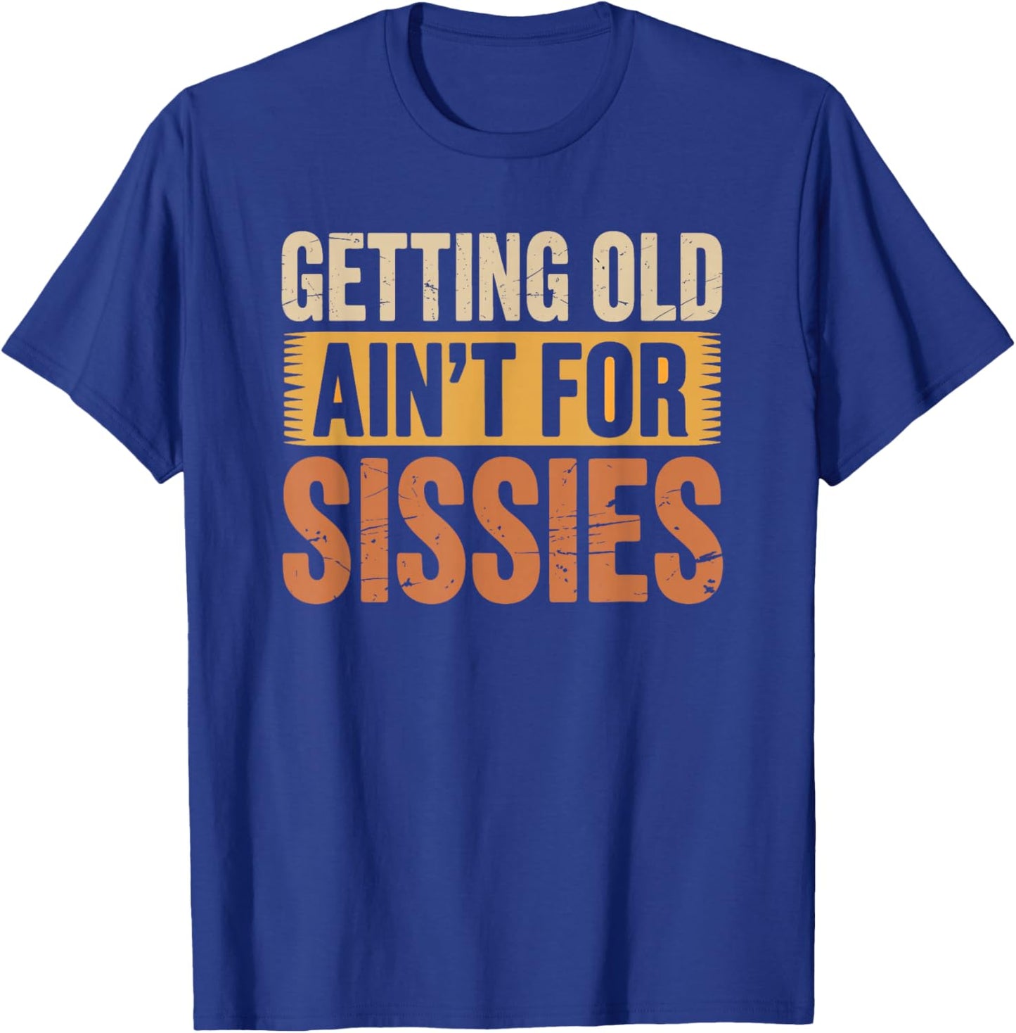 Getting Old Ain't for Sissies Funny Sarcastic Dad Grandpa T-Shirt - T-Shirt | Royal
