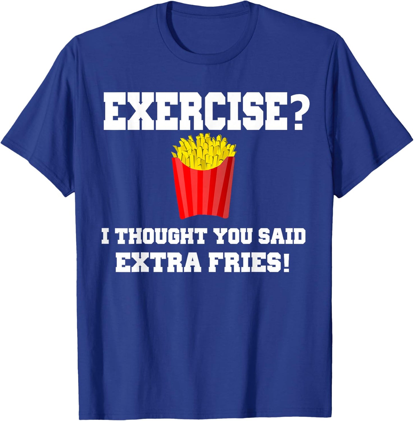 EXERCISE? I THOUGHT YOU SAID EXTRA FRIES! Funny Shirt T-Shirt - T-Shirt | Royal
