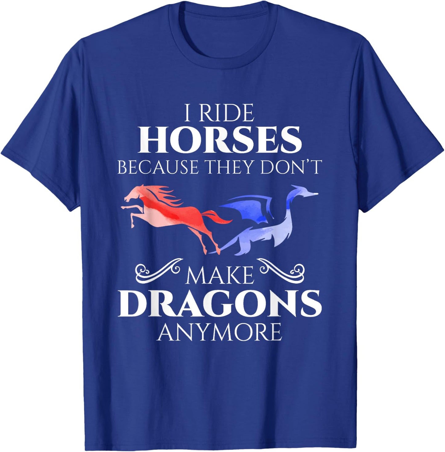 I Ride Horses Because They Don't Make Dragon Anymore Gift T-Shirt - T-Shirt | Royal