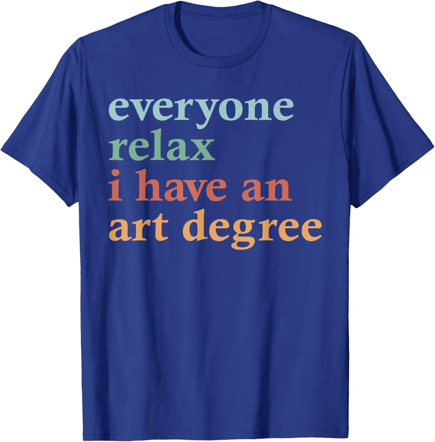 Funny Everyone Relax I Have an Art Degree Men Women T-Shirt - T-Shirt | Royal