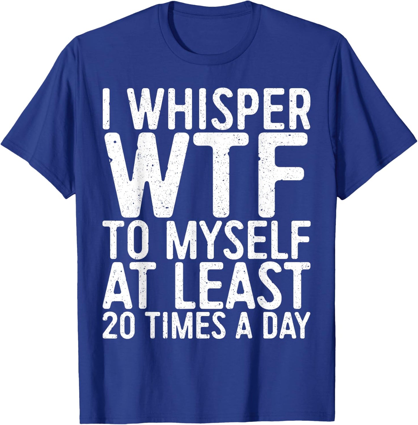 I Whisper WTF To Myself At Least 20 Times A Day Shirt Men T-Shirt - T-Shirt | Royal