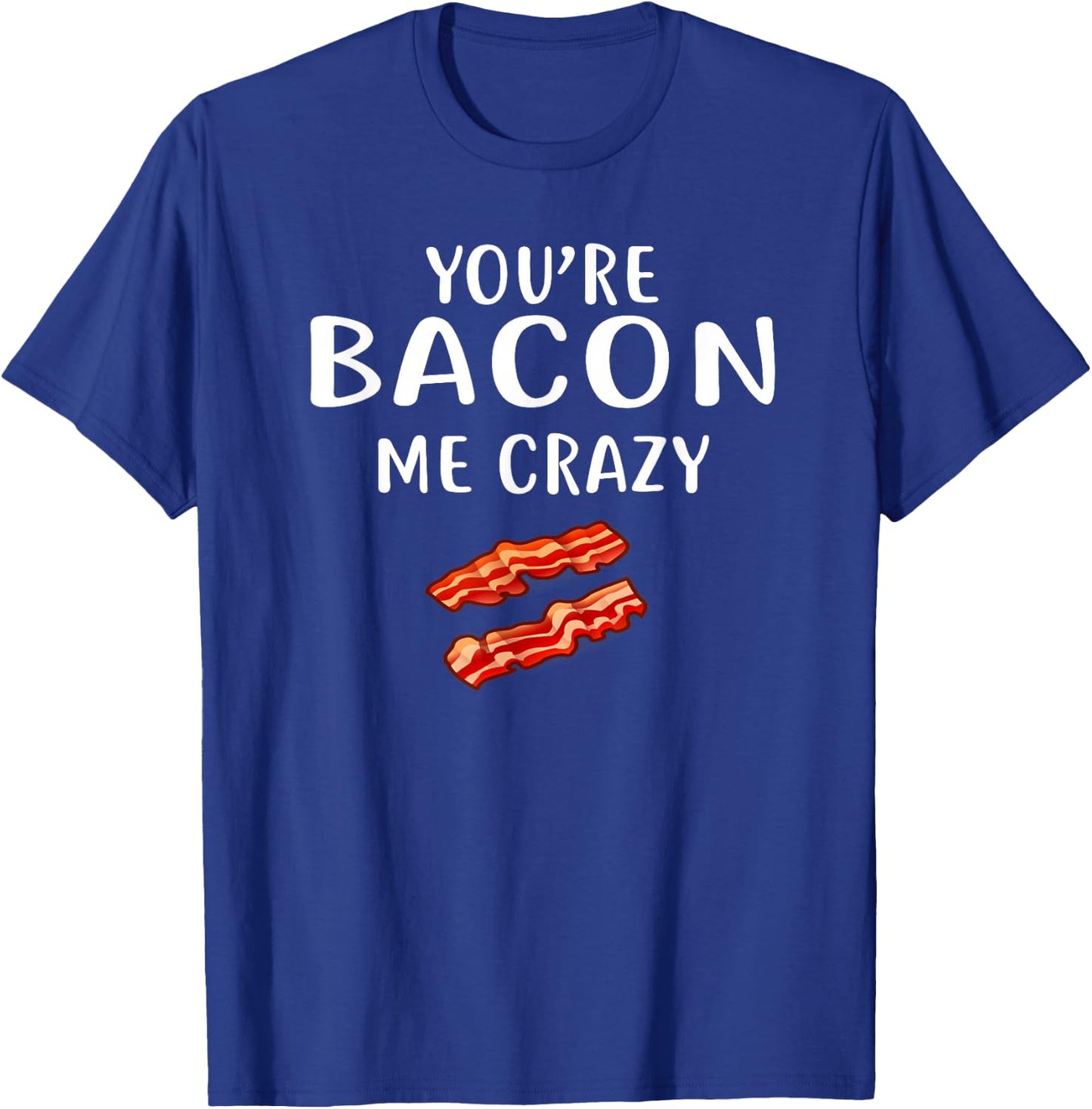 You're Bacon Me Crazy Shirt Bacon Clothing Bacon T-Shirt - T-Shirt | Royal