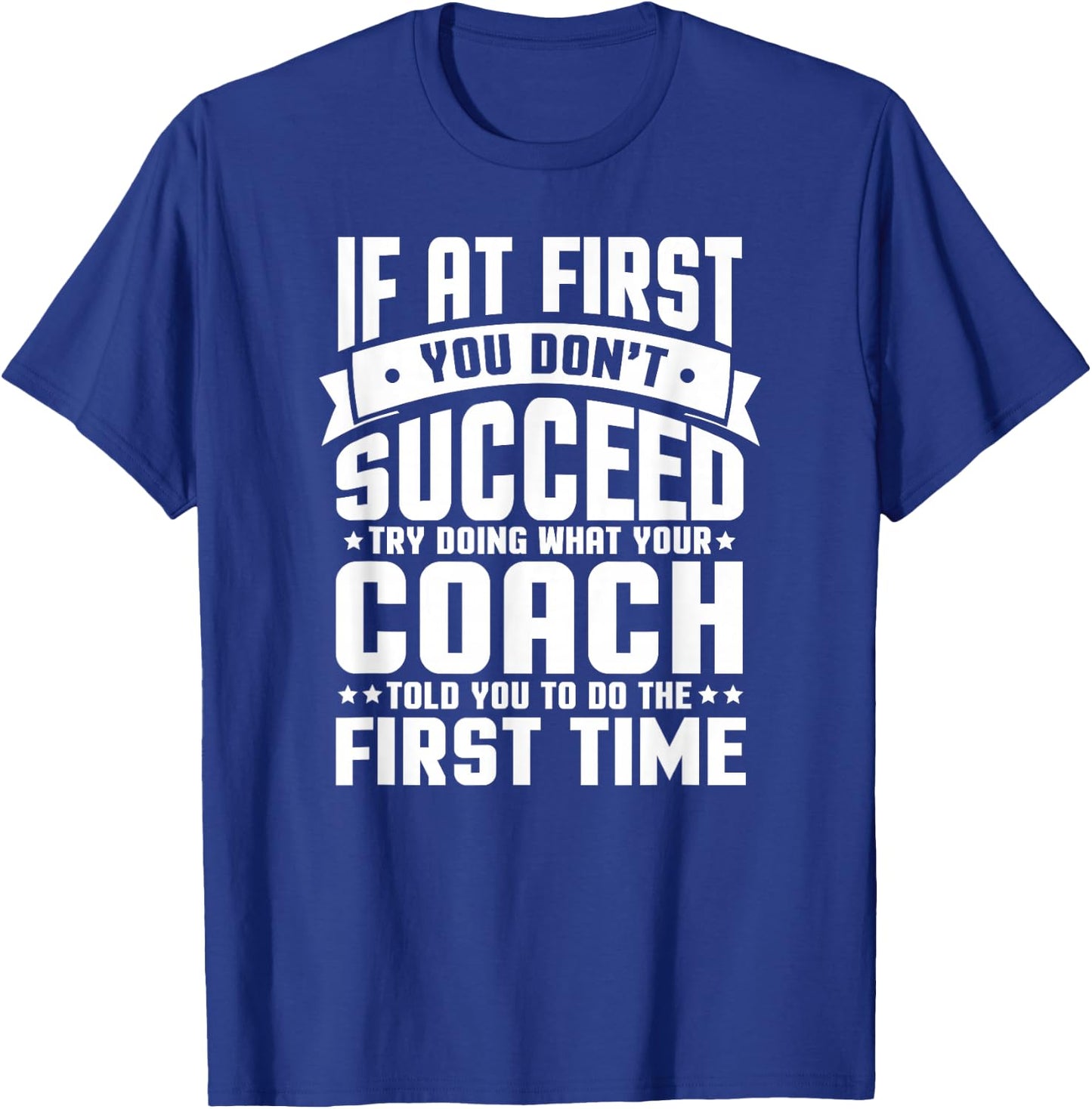 At First You Don't Succeed Try Doing What Your Coach T-Shirt - T-Shirt | Royal