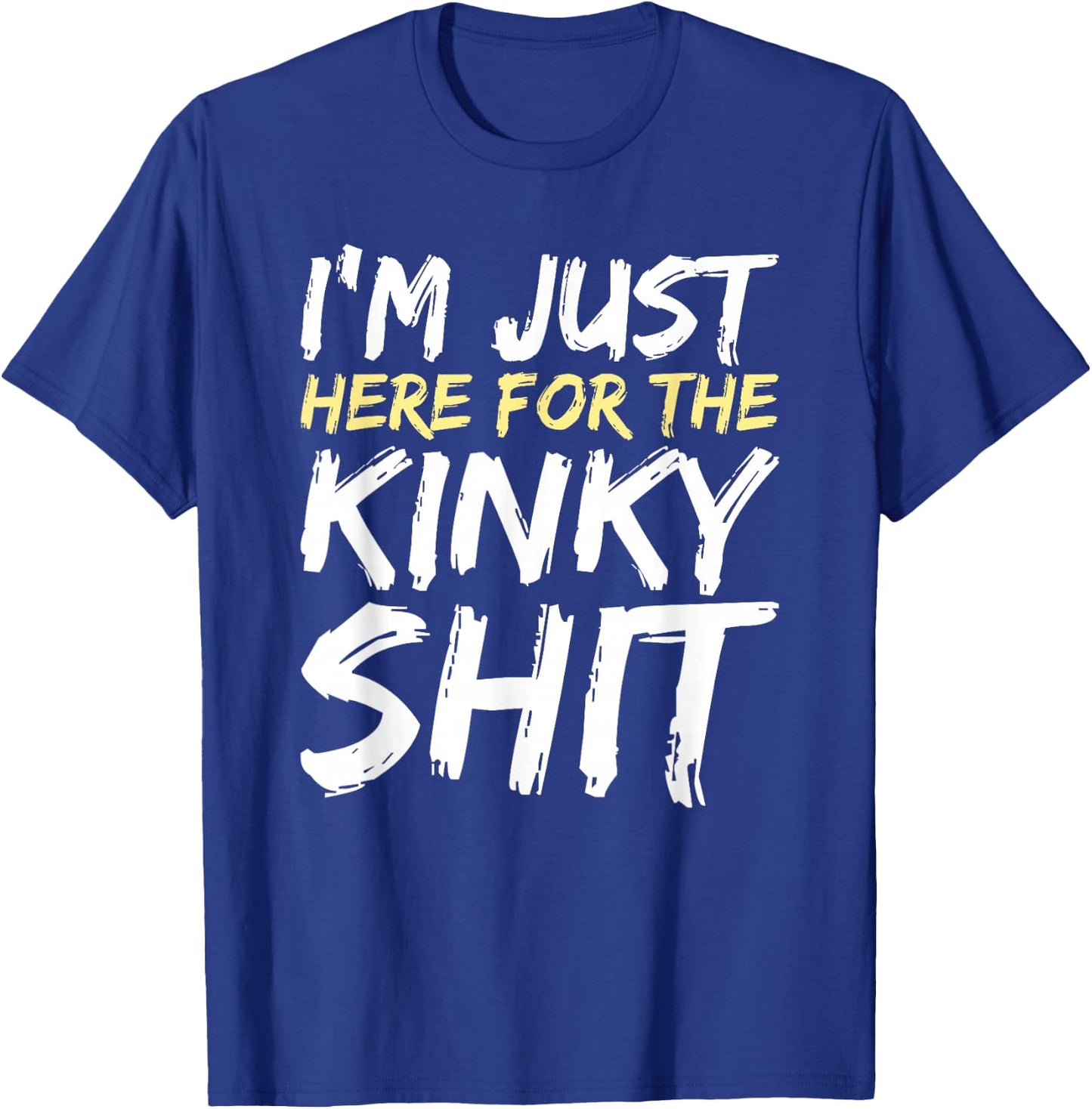 I'm Just Here For The Kinky Shit BDSM Gang Bang Sexy Feet T-Shirt - T-Shirt | Royal