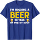 Funny Beer Lover I'm Holding A Beer I'm Pretty Busy Humor T-Shirt - T-Shirt | Royal