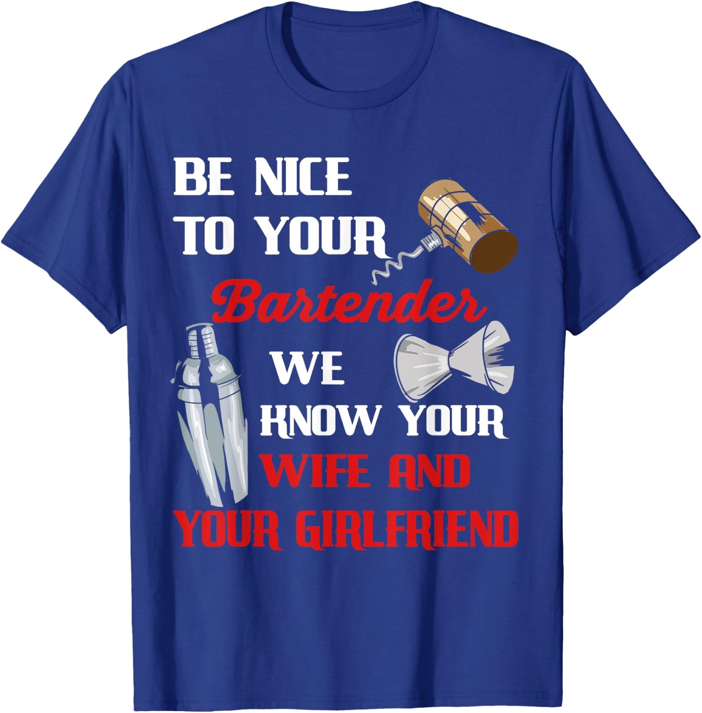 Be Nice To Your Bartender We Know Your Wife And Girlfriend T-Shirt - T-Shirt | Royal