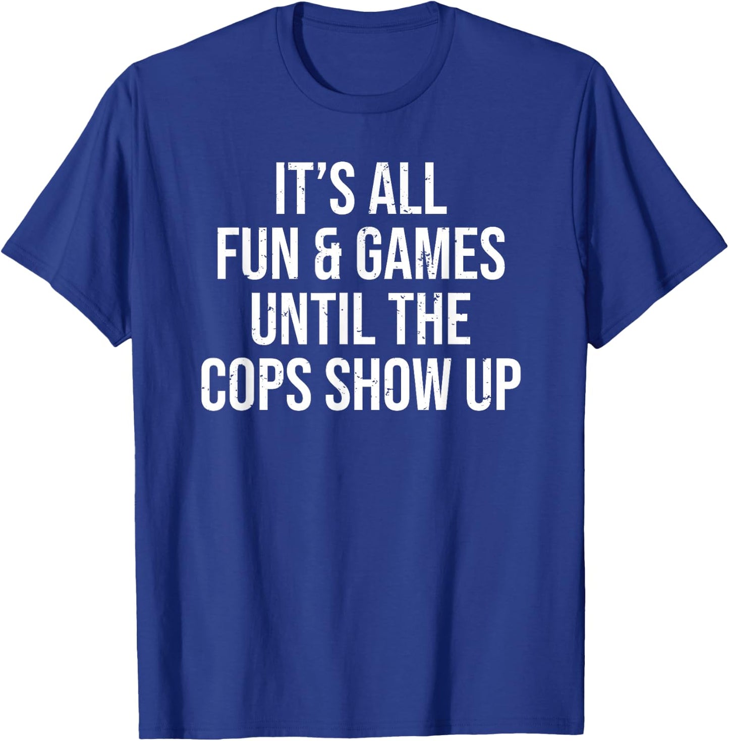 It's All Fun & Games Until The Cops Show Up Funny T-Shirt - T-Shirt | Royal