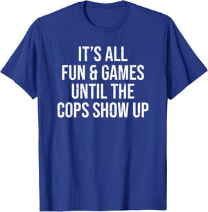 It's All Fun & Games Until The Cops Show Up Funny T-Shirt - T-Shirt | Royal