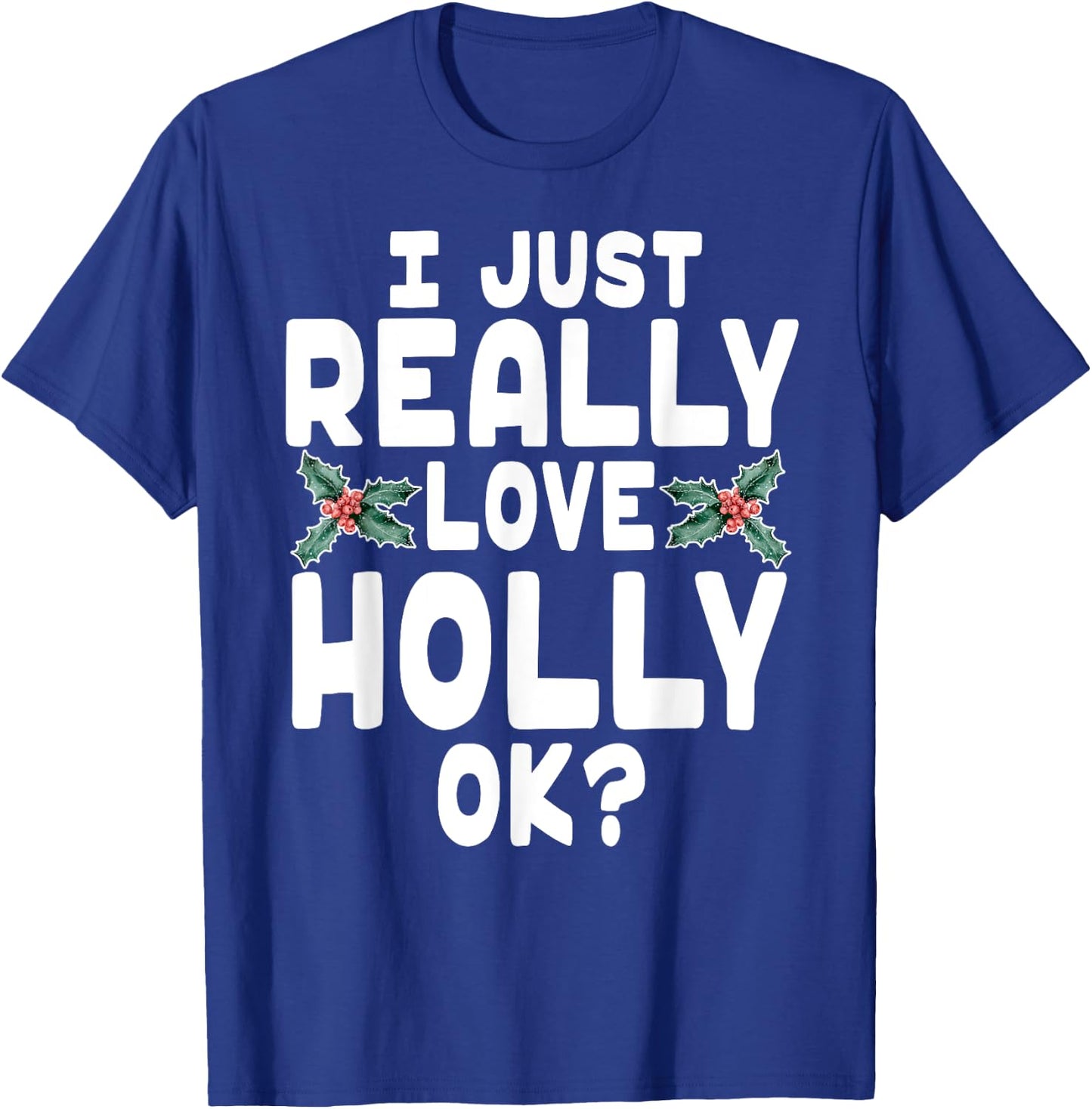 I Just Really Love Holly Shirt - Holly Leaf Shirt T-Shirt - T-Shirt | Royal