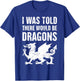 I was Told There Would Be Dragons Renaissance Fair T-Shirt - T-Shirt | Royal