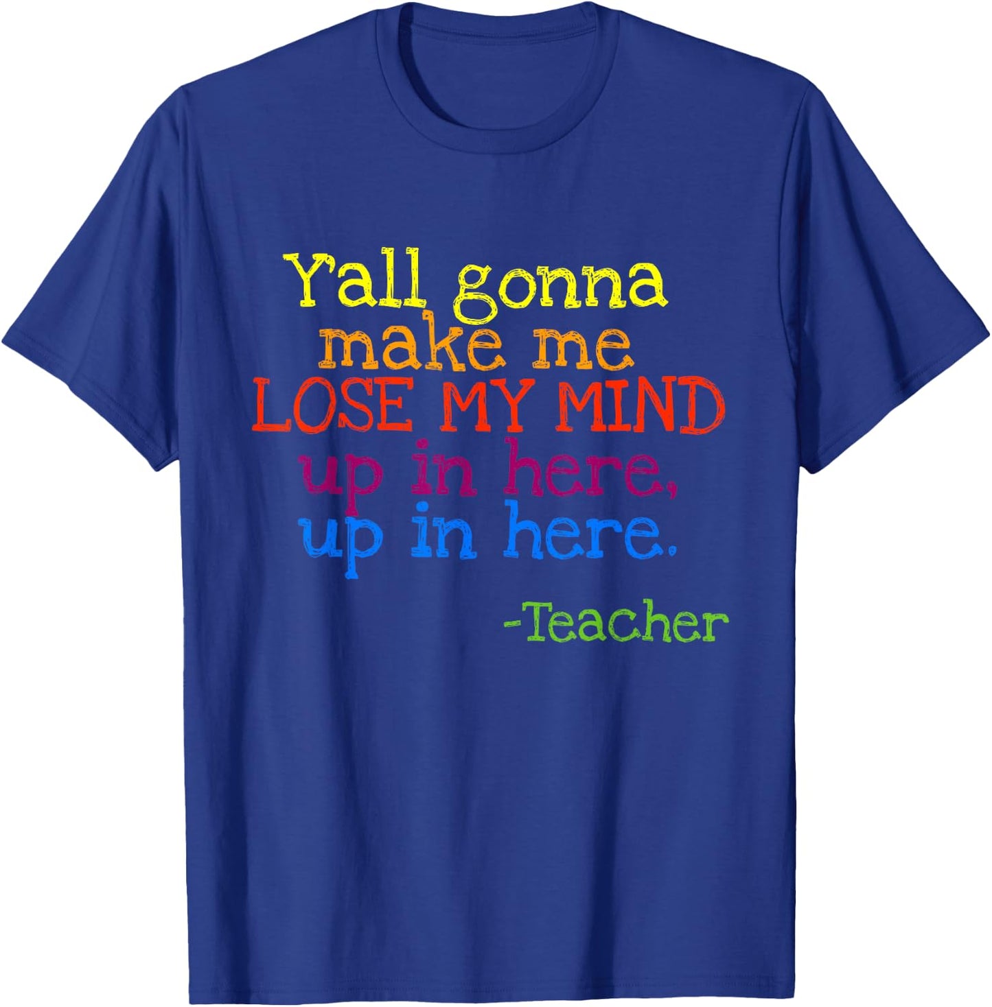 Y'all Gonna Make Me Lose My Mind Up In Here Teacher's T-Shirt - T-Shirt | Royal