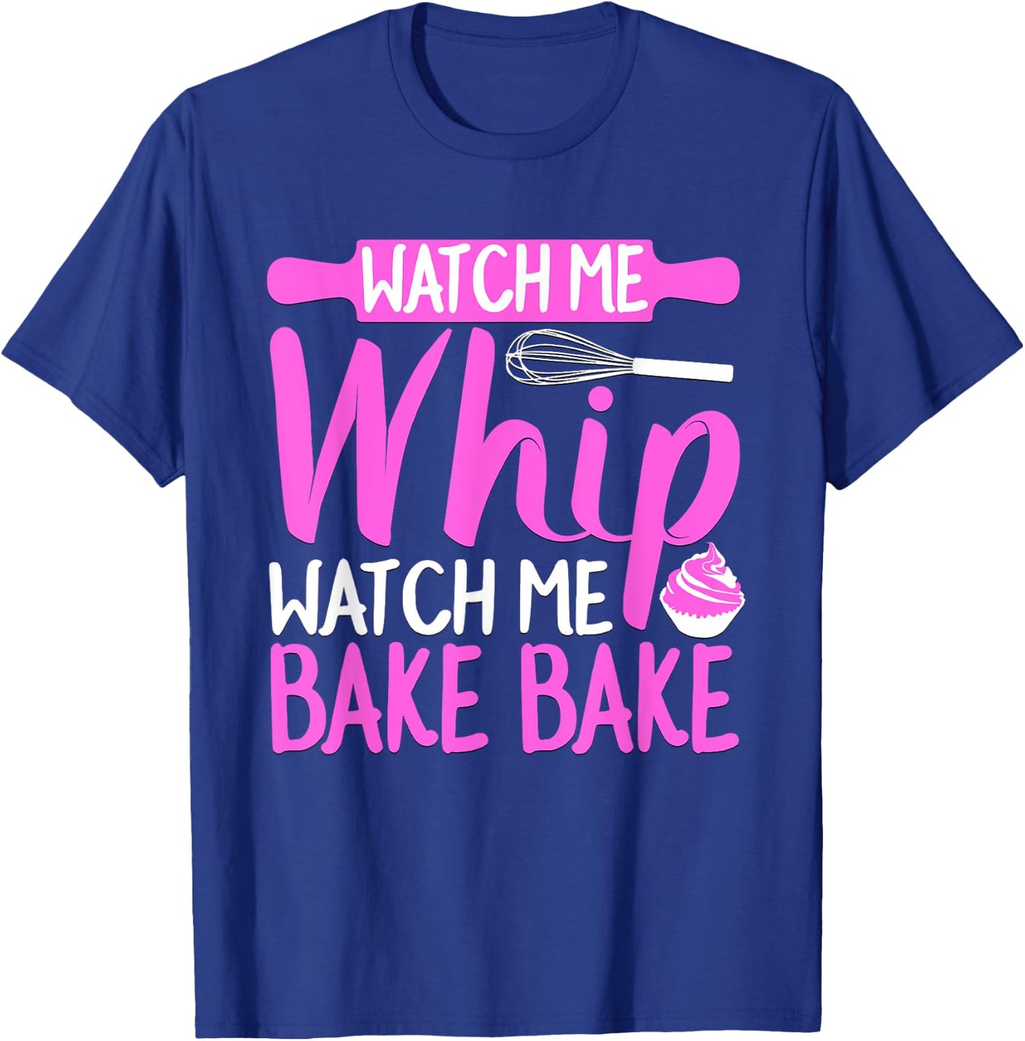Watch Me Whip Watch Me Bake Bake Funny T-Shirt - T-Shirt | Royal