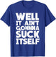 Well It Ain't Gonna Suck Itself Shirt T-Shirt - T-Shirt | Royal
