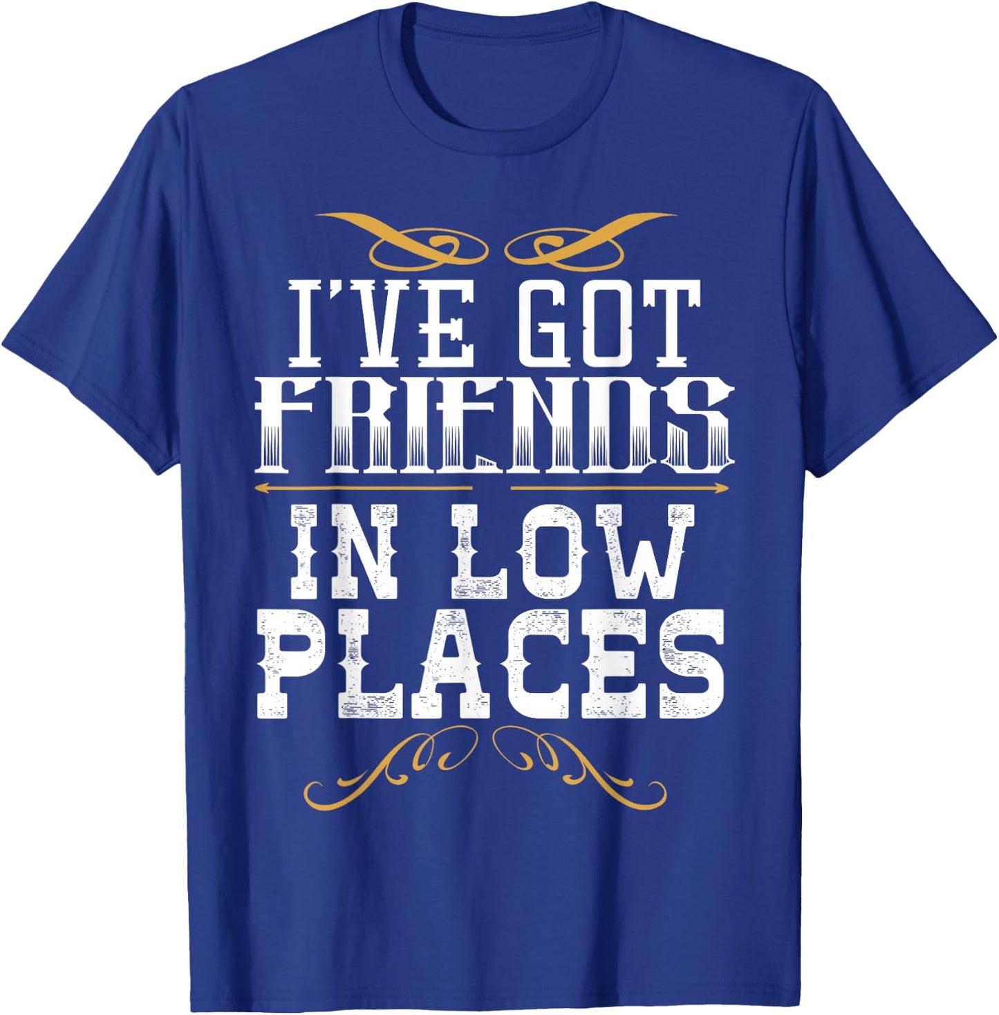 I've Got Friends In Low Places Redneck Country T-Shirt - T-Shirt | Royal