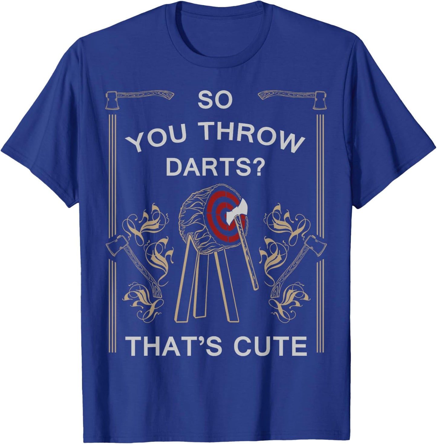 Axe Throwing - You Throw Darts? Thats Cute Shirt T-Shirt - T-Shirt | Royal