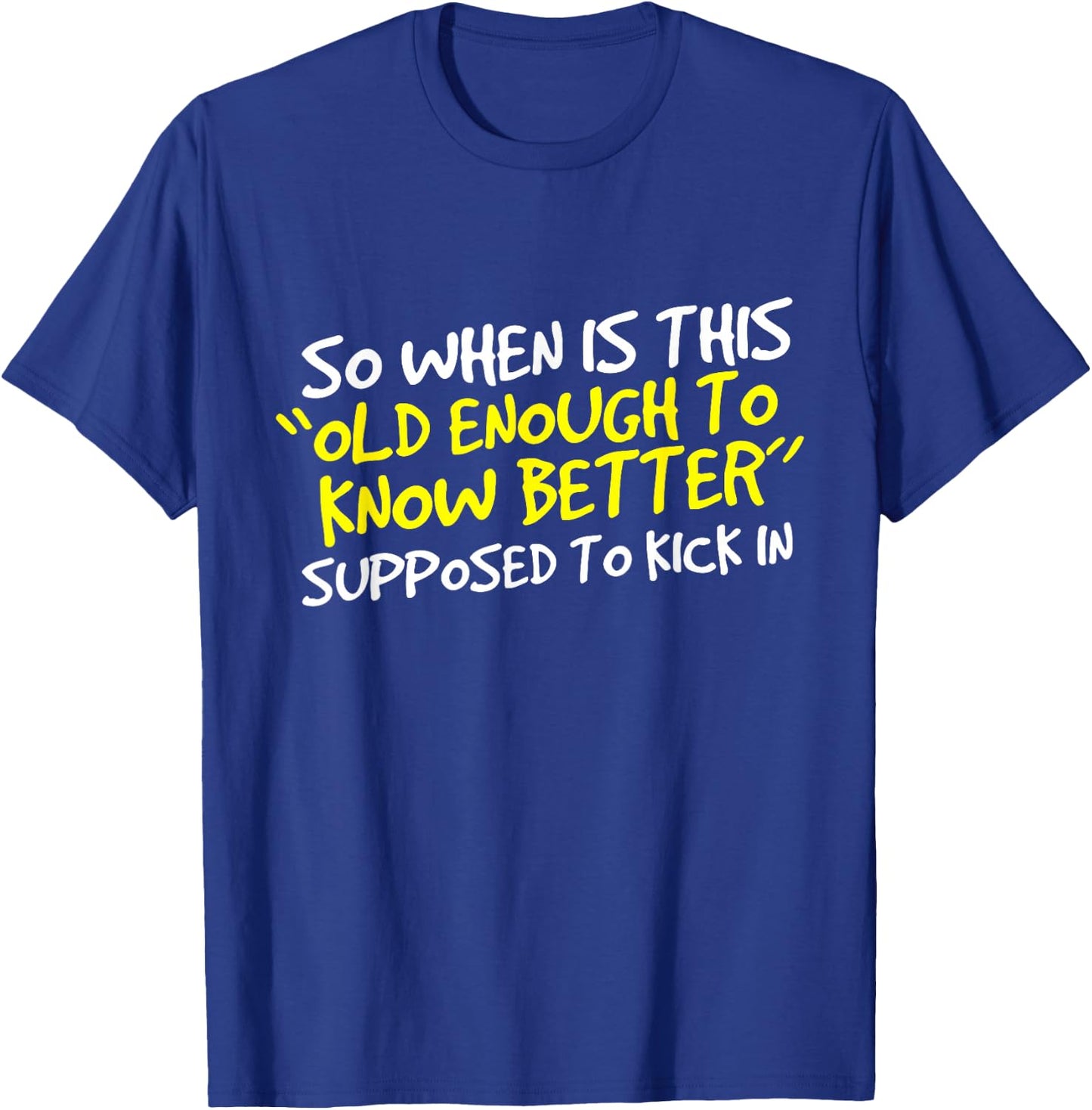When Does Old Enough to Know Better Kick In? T-Shirt - T-Shirt | Royal