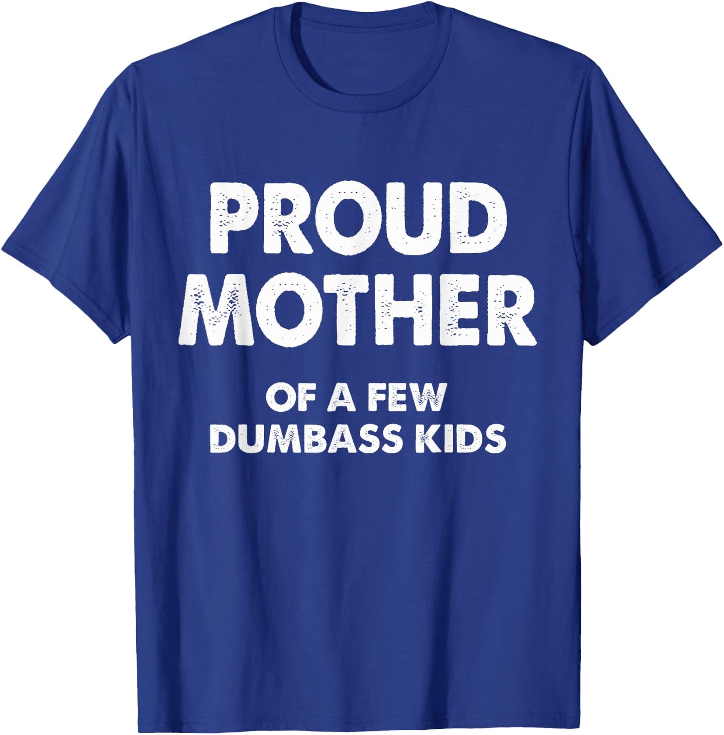 Proud Mother Of A Few Dumbass Kids T-Shirt - T-Shirt | Royal