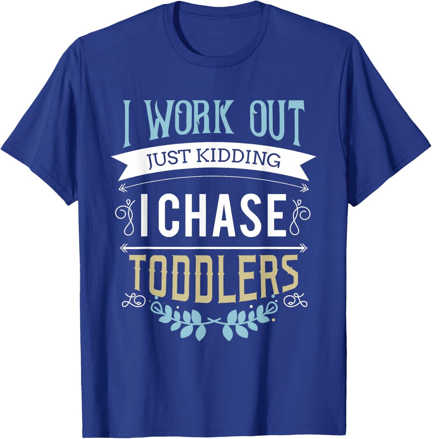 I work out just kidding I chase toddlers T-Shirt - T-Shirt | Royal